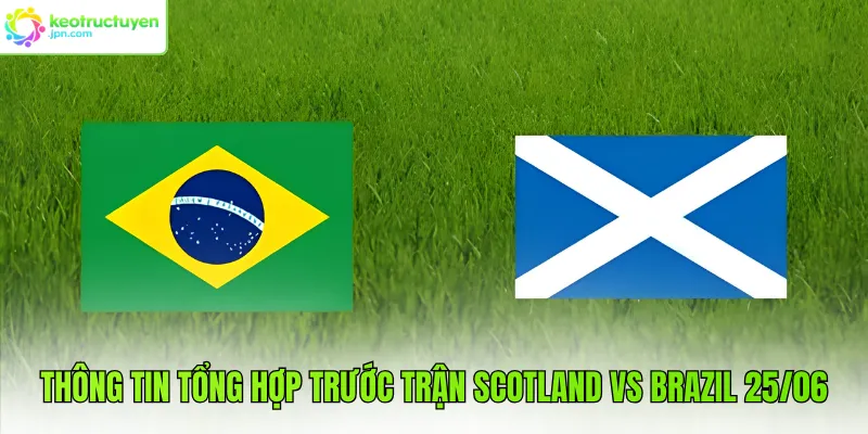 Thông tin tổng hợp trước trận Scotland vs Brazil 25/06